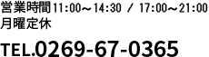 営業時間 11:00?21:00
無休（年末年始除く）
TEL.0269-67-0365