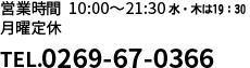 営業時間 10:00?21:30
無休（年末年始除く）
TEL.0269-67-0366